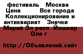 1.1) фестиваль : Москва › Цена ­ 390 - Все города Коллекционирование и антиквариат » Значки   . Марий Эл респ.,Йошкар-Ола г.